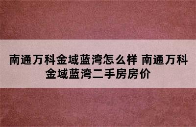 南通万科金域蓝湾怎么样 南通万科金域蓝湾二手房房价